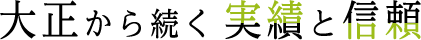 大正から続く実績と信頼 